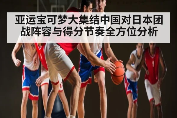 亚运宝可梦大集结中国对日本团战阵容与得分节奏全方位分析