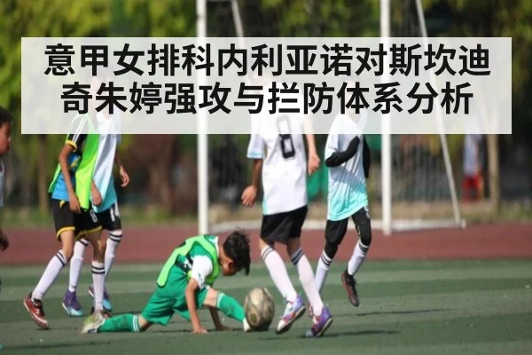 意甲女排科内利亚诺对斯坎迪奇朱婷强攻与拦防体系分析
